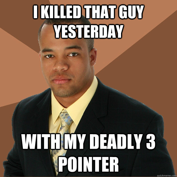 i killed that guy yesterday with my deadly 3 pointer - Successful Black Man