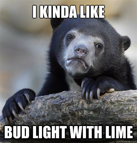 i kinda like bud light with lime - Confession Bear