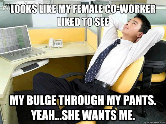looks like my female coworker liked to see my bulge through - Office Thoughts