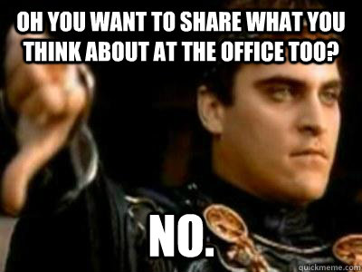 oh you want to share what you think about at the office too - Downvoting Roman