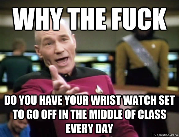 why the fuck do you have your wrist watch set to go off in t - Annoyed Picard HD