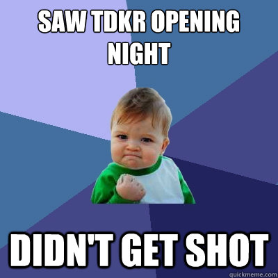 saw tdkr opening night didnt get shot - Success Kid