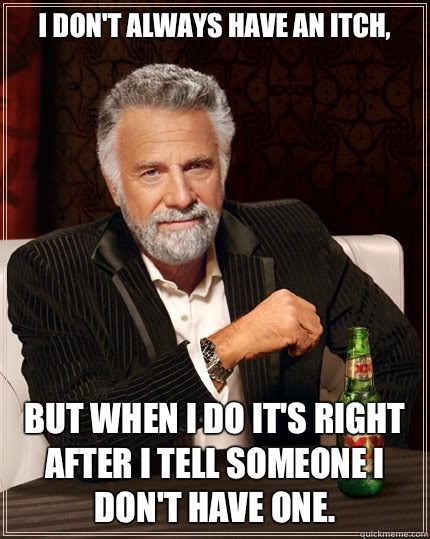 I dont always have an itch but when i do its right after I t - The Most Interesting Man In The World