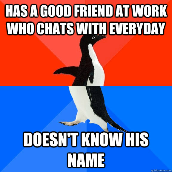 has a good friend at work who chats with everyday doesnt kn - Socially Awesome Awkward Penguin