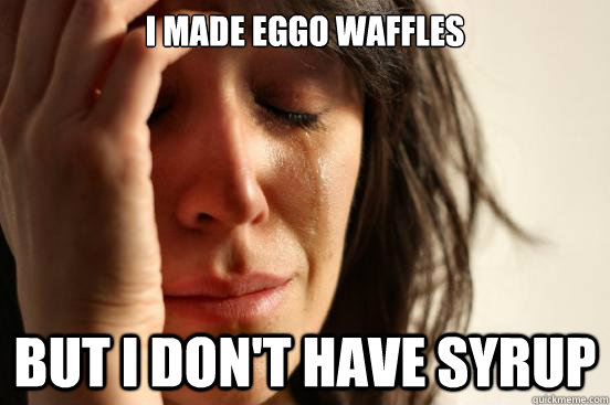 i made eggo waffles but i dont have syrup - First World Problems