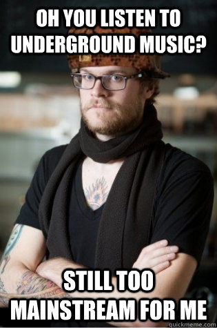 oh you listen to underground music still too mainstream for - scumbag hipster barista