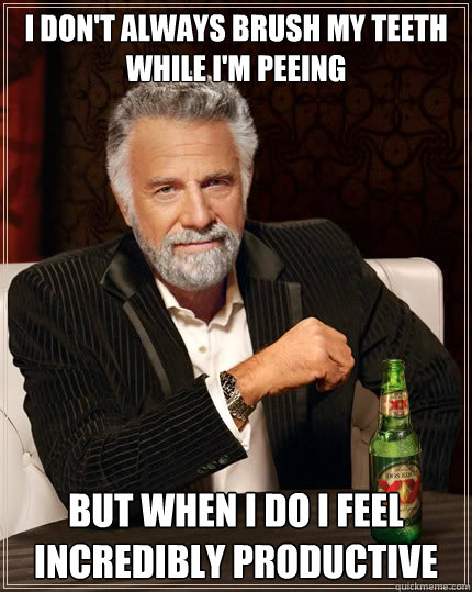 i dont always brush my teeth while im peeing but when i do - The Most Interesting Man In The World
