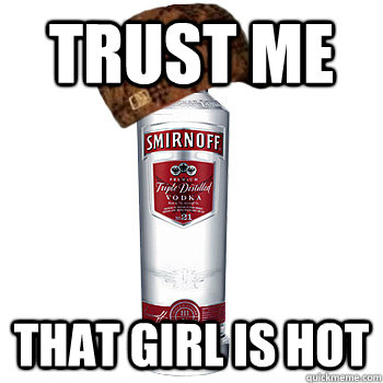trust me that girl is hot - Scumbag Alcohol