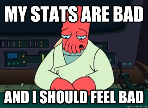 my stats are bad and i should feel bad - sad zoidberg
