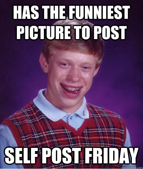 has the funniest picture to post self post friday - Bad Luck Brian