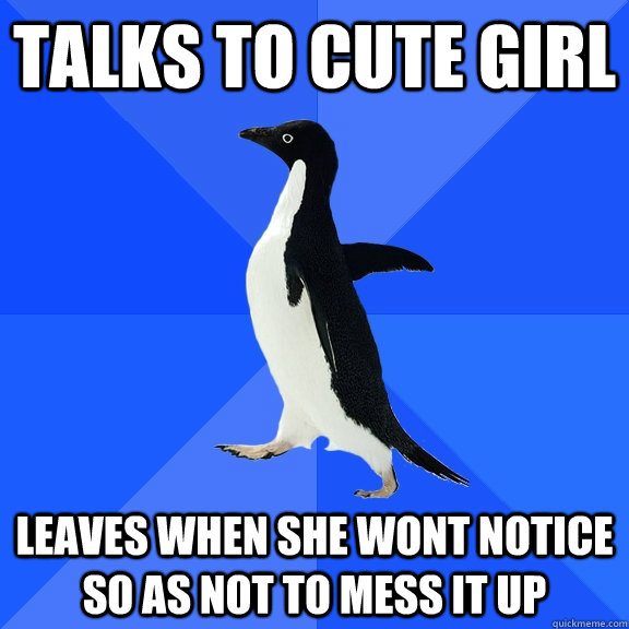 talks to cute girl leaves when she wont notice so as not to - Socially Awkward Penguin