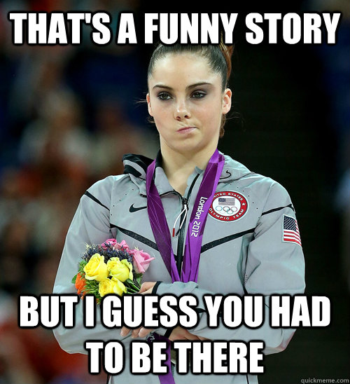 thats a funny story but i guess you had to be there - McKayla Not Impressed