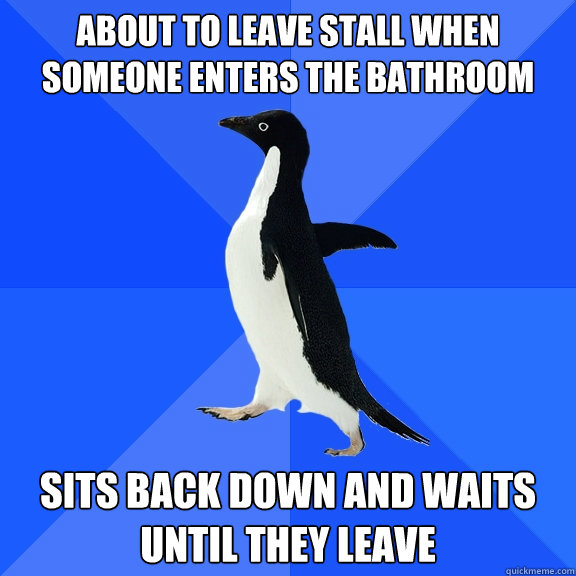 about to leave stall when someone enters the bathroom sits b - Socially Awkward Penguin