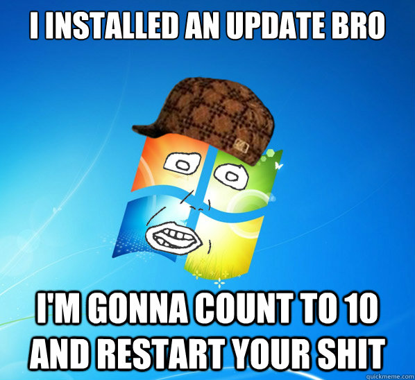 i installed an update bro im gonna count to 10 and restart -