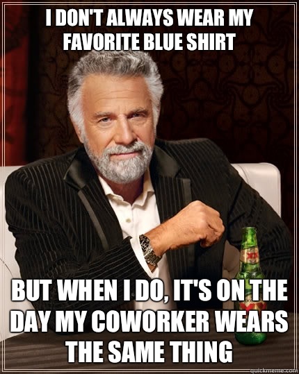 I dont always wear my favorite blue shirt but when i do its - The Most Interesting Man In The World
