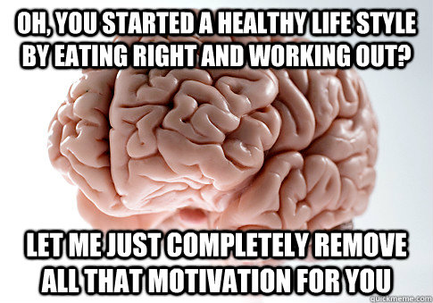 oh you started a healthy life style by eating right and wor - Scumbag Brain