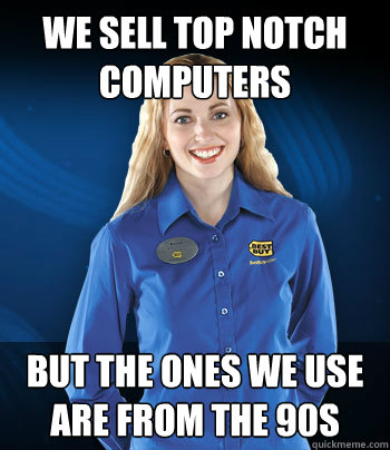 we sell top notch computers but the ones we use are from the - Best Buy Employee