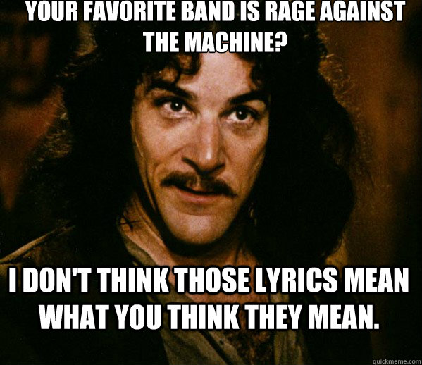 your favorite band is rage against the machine i dont thin - Inigo Montoya loves Dougs Mugs