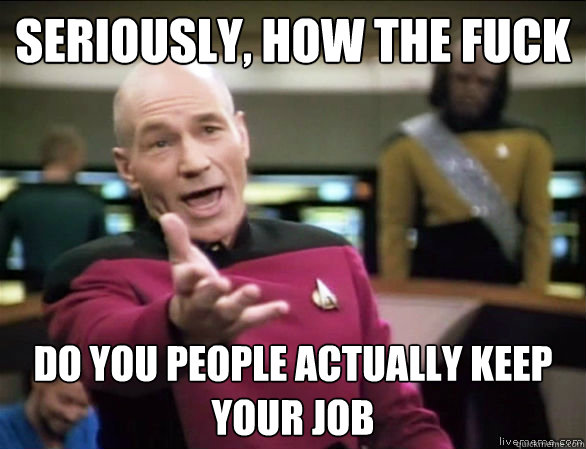 seriously how the fuck do you people actually keep your job - Annoyed Picard HD