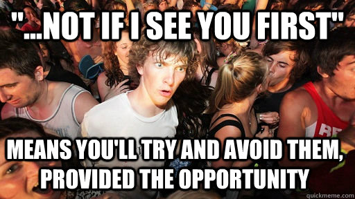 not if i see you first means youll try and avoid them - Sudden Clarity Clarence