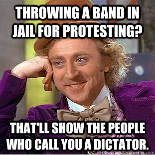 throwing a band in jail for protesting thatll show the peo - Condescending Wonka