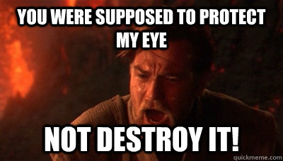 you were supposed to protect my eye not destroy it - Epic Fucking Obi Wan