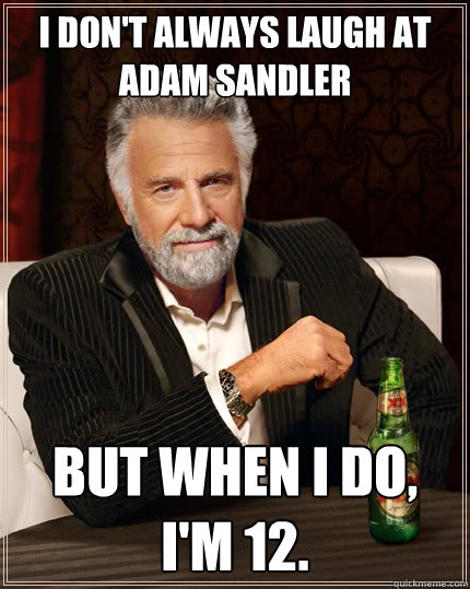 i dont always laugh at adam sandler but when i do im 12 - The Most Interesting Man In The World