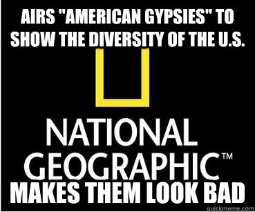 airs american gypsies to show the diversity of the us ma - Scumbag Nat Geo
