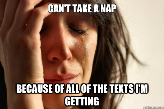 cant take a nap because of all of the texts im getting - First World Problems