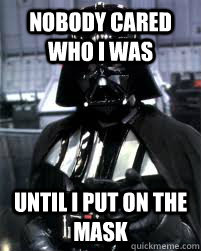 nobody cared who i was until i put on the mask - Badass Darth Vader