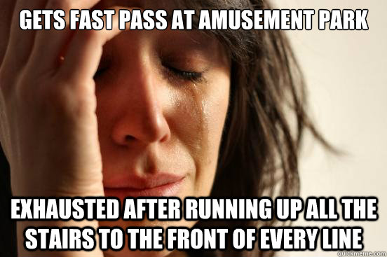 gets fast pass at amusement park exhausted after running up - First World Problems
