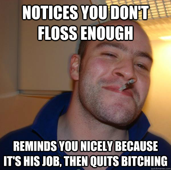 notices you dont floss enough reminds you nicely because it - Good Guy Greg