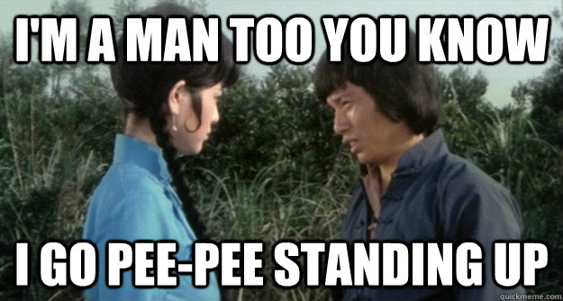 im a man too you know i go peepee standing up - Im a man too