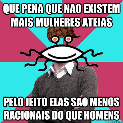 que pena que nao existem mais mulheres ateias pelo jeito ela - Scumbag Privilege Denying rAtheism
