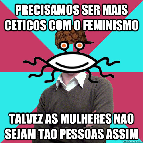 precisamos ser mais ceticos com o feminismo talvez as mulher - Scumbag Privilege Denying rAtheism