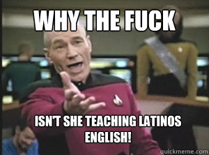 why the fuck isnt she teaching latinos english - Annoyed Picard
