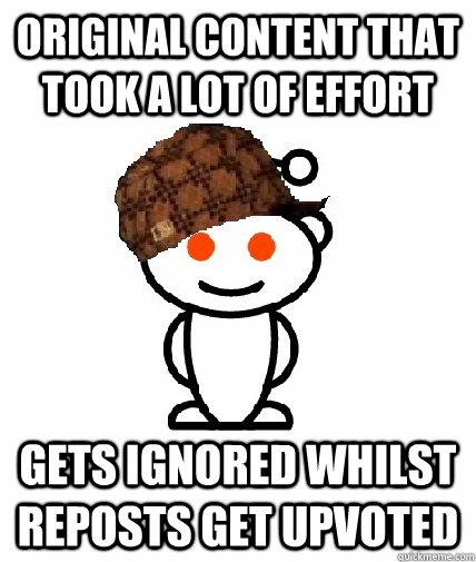 original content that took a lot of effort gets ignored whil - Scumbag Redditor