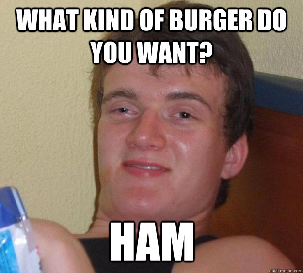 what kind of burger do you want ham - 10 Guy