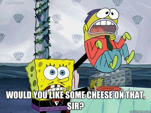 would you like some cheese on that sir -
