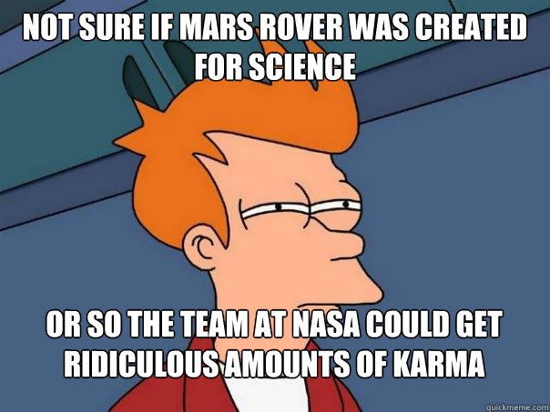 not sure if mars rover was created for science or so the tea - Futurama Fry