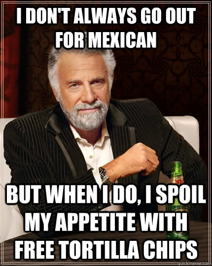 i dont always go out for mexican but when i do i spoil my - The Most Interesting Man In The World