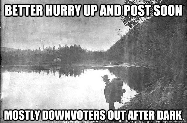 better hurry up and post soon mostly downvoters out after da - Karma Prospector