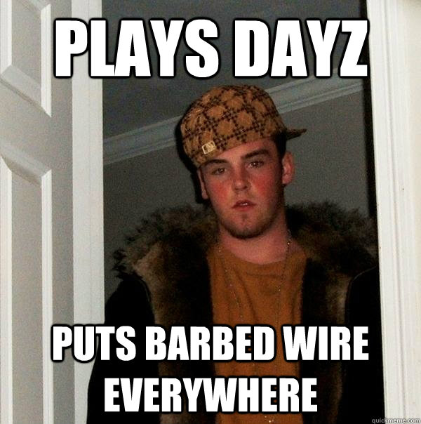 plays dayz puts barbed wire everywhere - Scumbag Steve