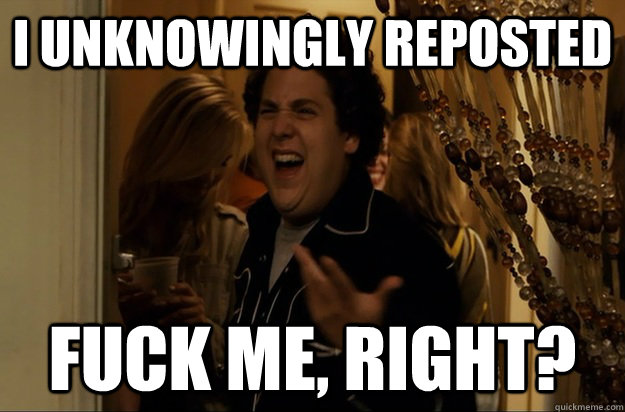 i unknowingly reposted fuck me right - Fuck Me, Right
