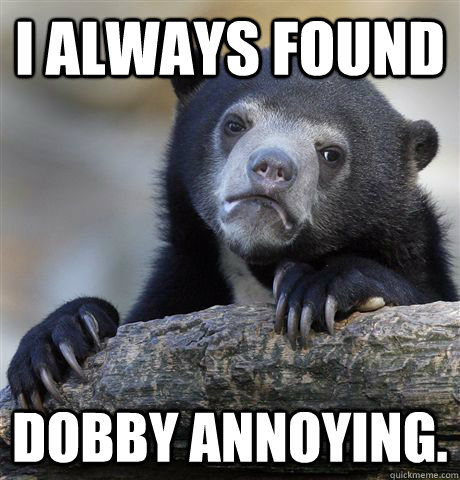 i always found dobby annoying - Confession Bear