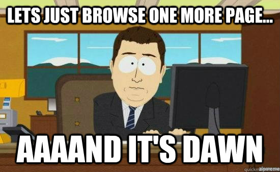 lets just browse one more page aaaand its dawn - aaaand its gone