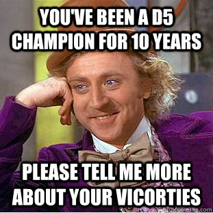 youve been a d5 champion for 10 years please tell me more a - Condescending Wonka