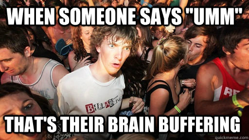 when someone says umm thats their brain buffering - Sudden Clarity Clarence