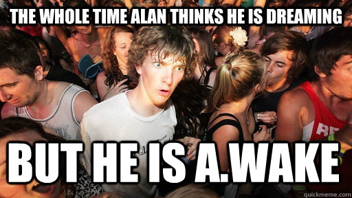 the whole time alan thinks he is dreaming but he is awake - Sudden Clarity Clarence