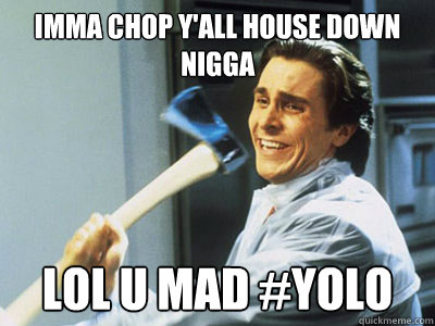 imma chop yall house down nigga lol u mad yolo - Happy Angry Christian Bale